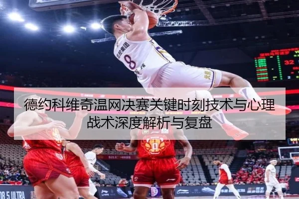 德约科维奇温网决赛关键时刻技术与心理战术深度解析与复盘